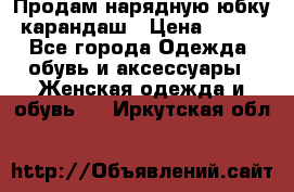 Продам нарядную юбку-карандаш › Цена ­ 700 - Все города Одежда, обувь и аксессуары » Женская одежда и обувь   . Иркутская обл.